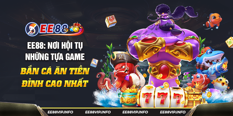 EE88 nơi hội tụ những tựa game bắn cá an tiền đỉnh cao nhất